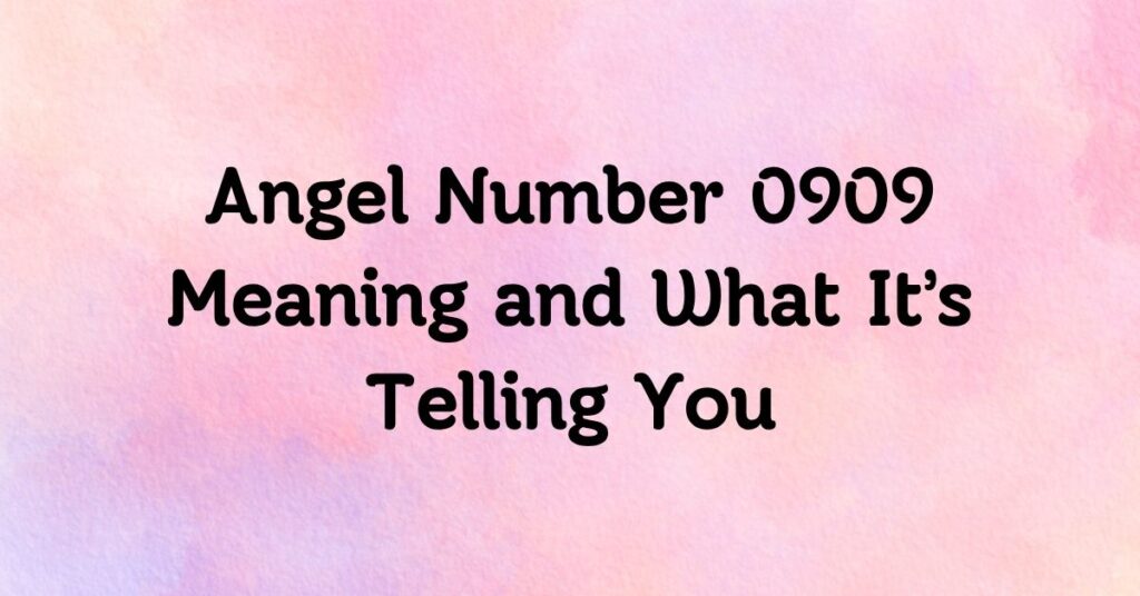 Angel Number 0909 Meaning and What It’s Telling You