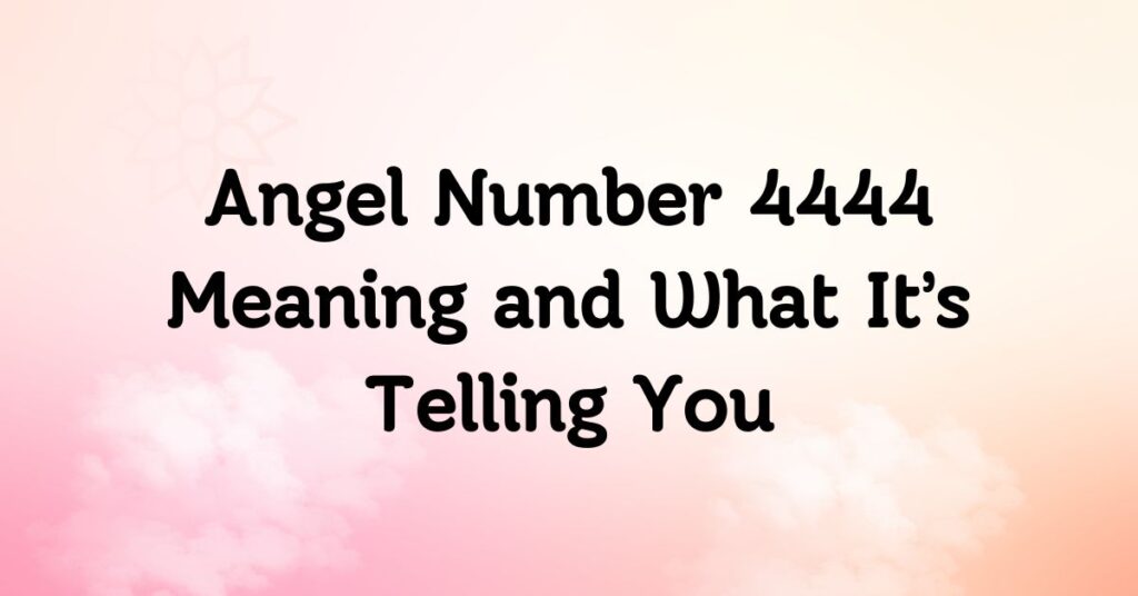 Angel Number 4444 Meaning and What It’s Telling You