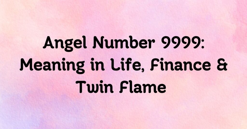 Angel Number 9999: Meaning in Life, Finance & Twin Flame 