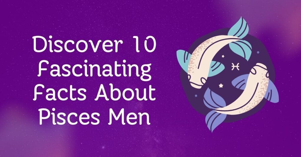 Discover 10 Fascinating Facts About Pisces Men