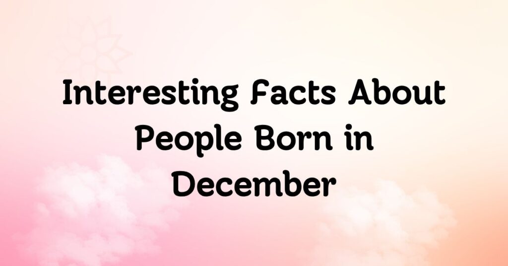Interesting Facts About People Born in December