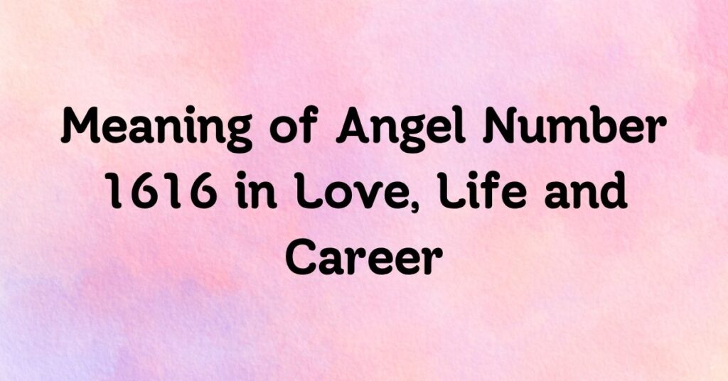 Meaning of Angel Number 1616 in Love, Life and Career