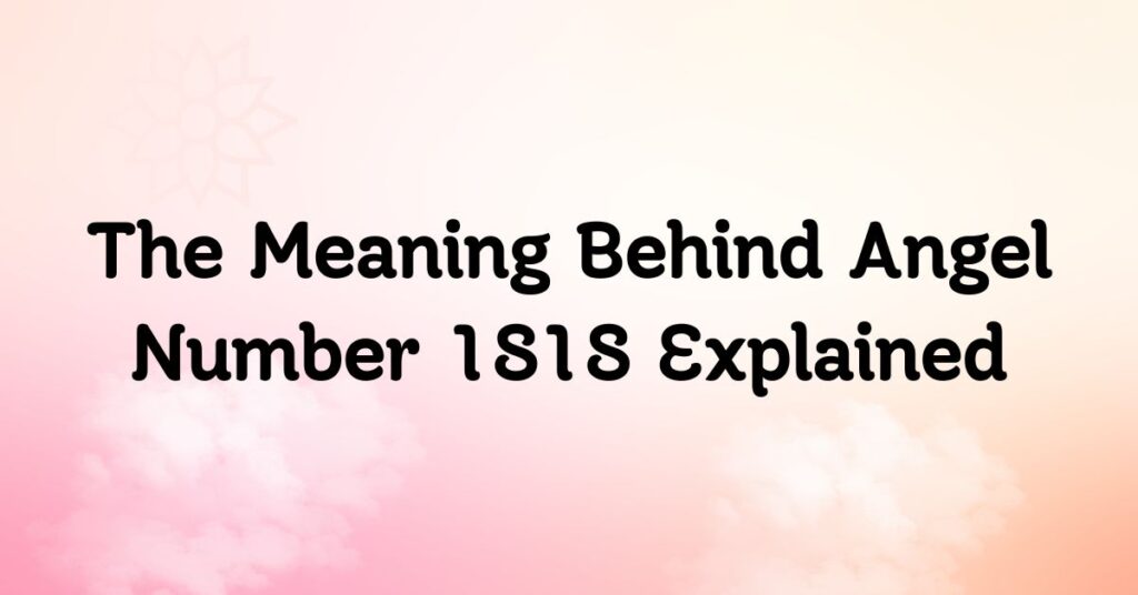 The Meaning Behind Angel Number 1818 Explained