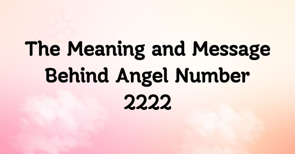 The Meaning and Message Behind Angel Number 2222