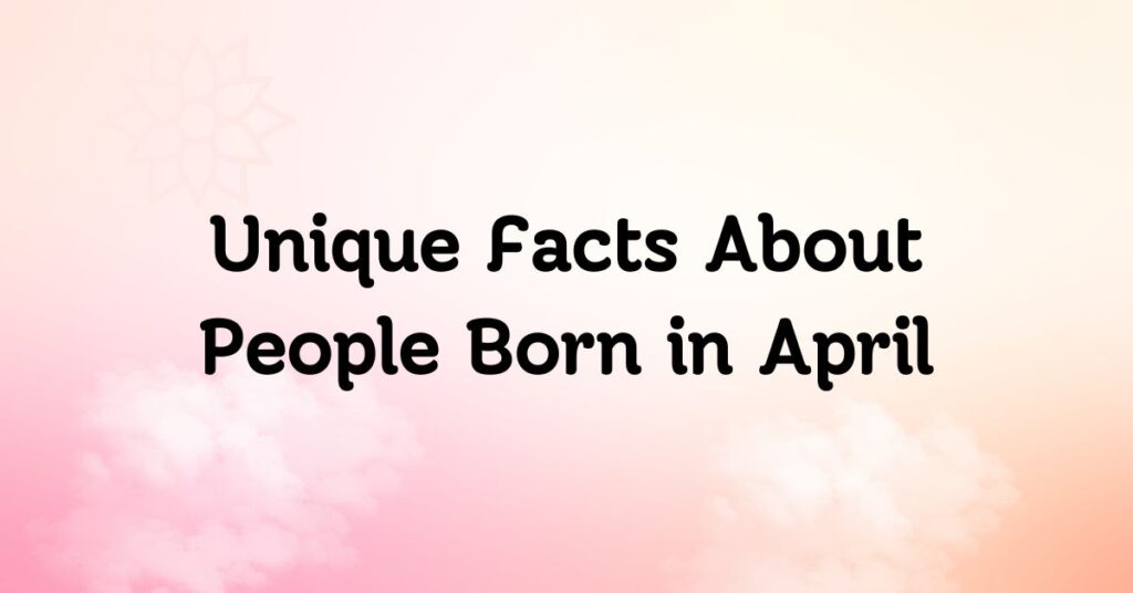 Unique Facts About People Born in April