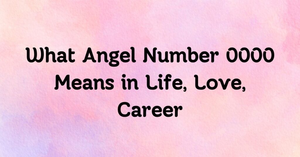 What Angel Number 0000 Means in Life, Love, Career