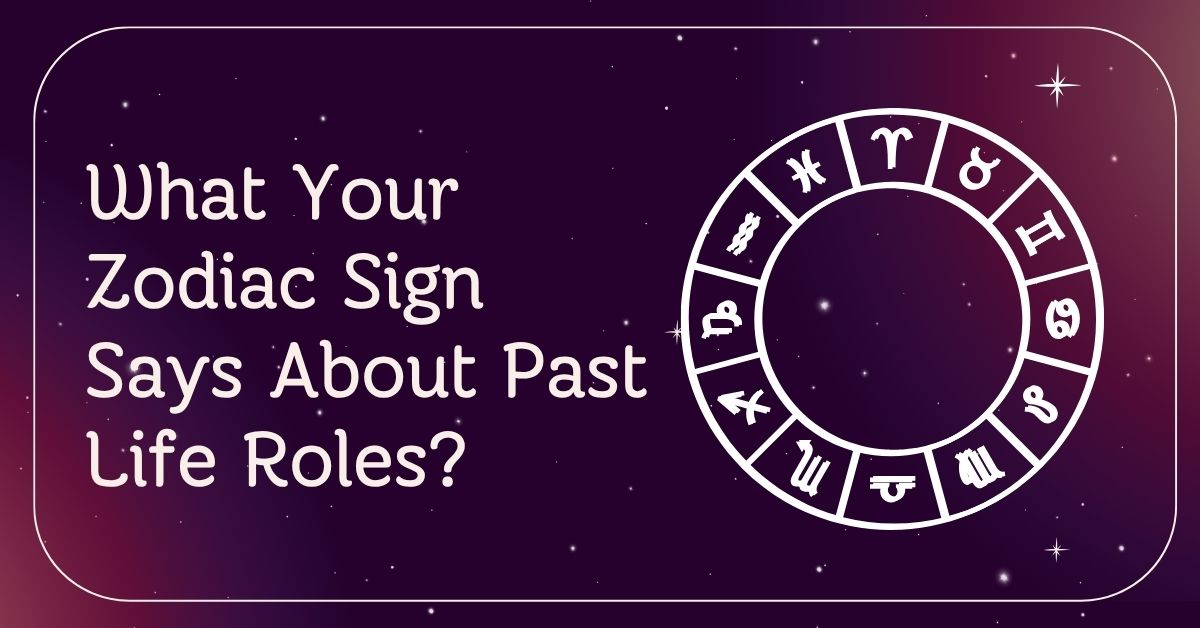 What Your Zodiac Sign Says About Past Life Roles? Born Under Stars