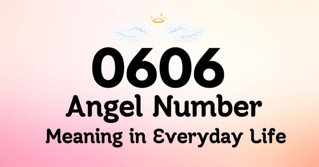 0606 Angel Number Meaning in Everyday Life