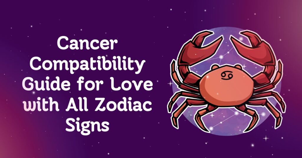 Cancer Compatibility Guide for Love with All Zodiac Signs