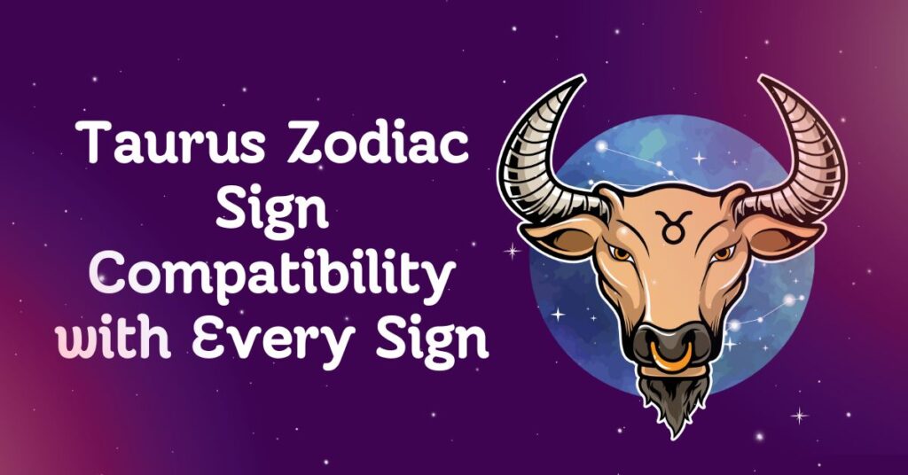 Taurus Zodiac Sign Compatibility with Every Sign