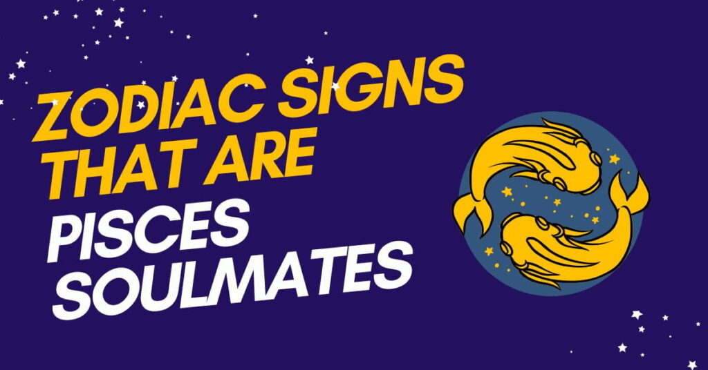 Zodiac Signs That Are Pisces Soulmates