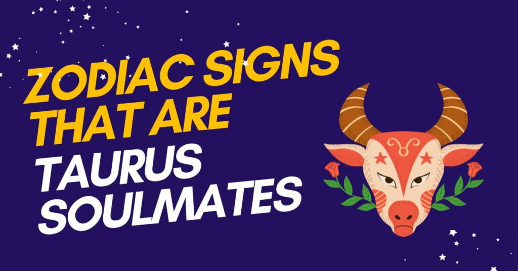 Zodiac Signs That Are Taurus Soulmates