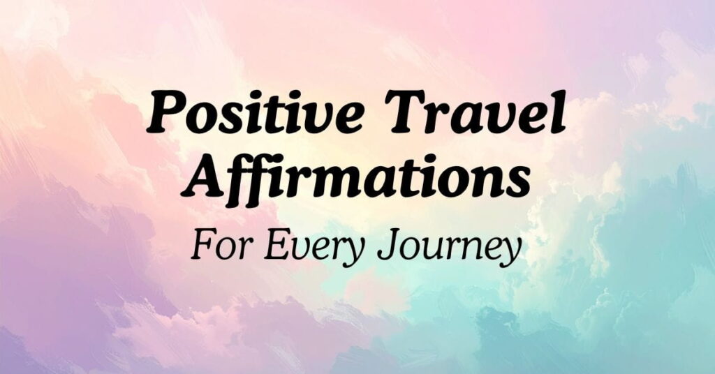 Positive Travel Affirmations For Every Journey