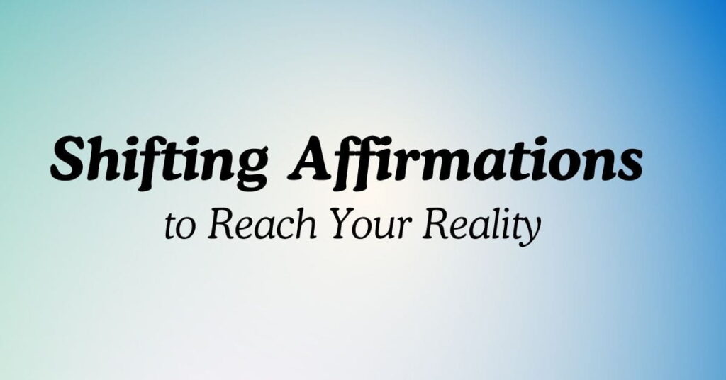 Shifting Affirmations to Reach Your Reality