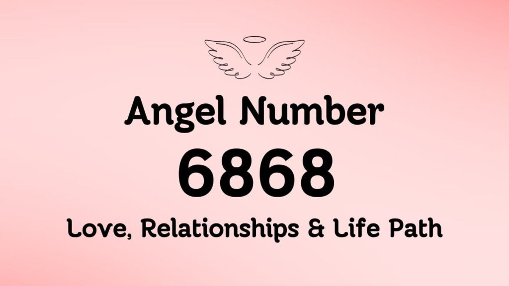 Angel Number 6868: Love, Relationships & Life Path